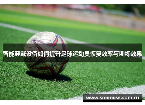 智能穿戴设备如何提升足球运动员恢复效率与训练效果